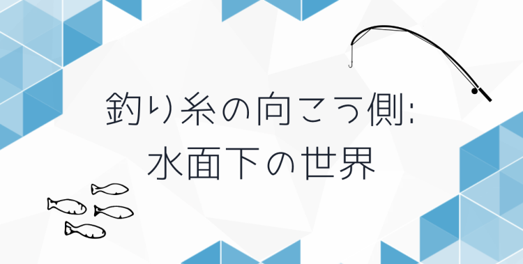 釣り糸の向こう側: 水面下の世界